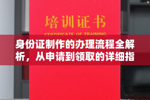 张北身份证制作的办理流程全解析，从申请到领取的详细指南